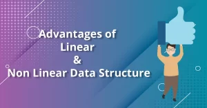 Advantages of Linear and Non Linear Data Structure