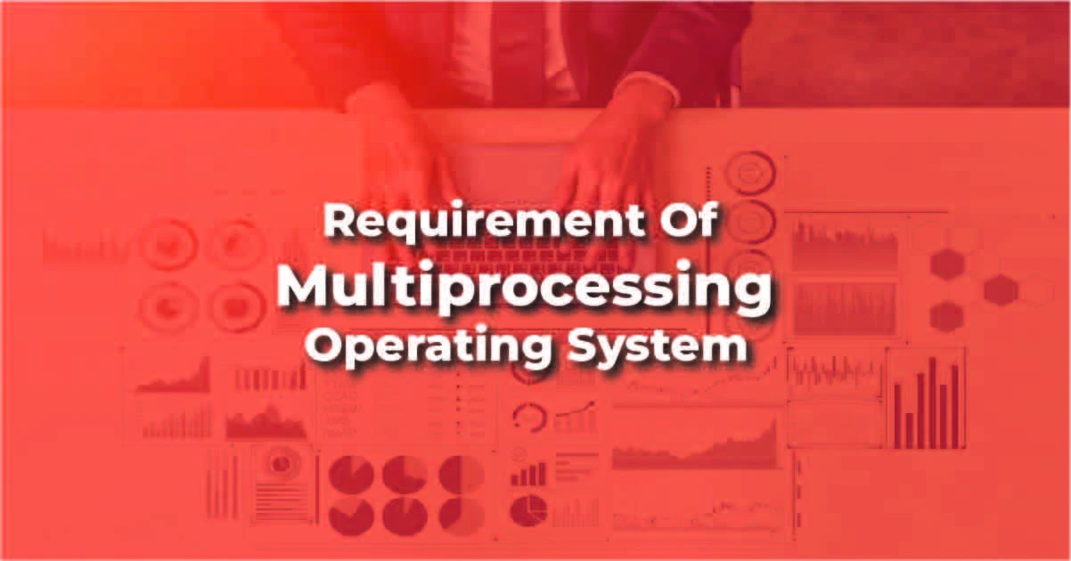 requirement of Multiprocessing Operating System