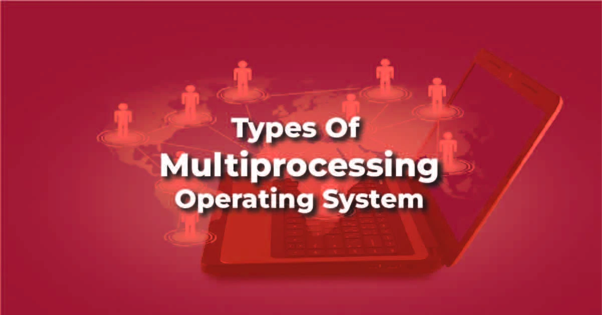 types of Multiprocessing Operating System