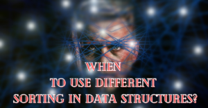 When to Use Different Sorting in Data Structures?