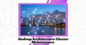 Hadoop Architecture Cluster Maintenance