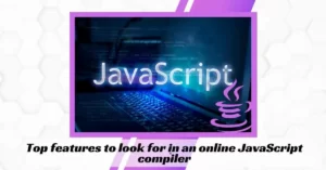 Top features to look for in an online JavaScript compiler