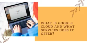 What Is Google Cloud And What Services Does It Offer